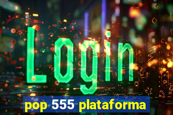 pop 555 plataforma